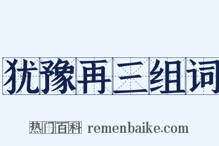 犹豫再三组词是什么意思的图片